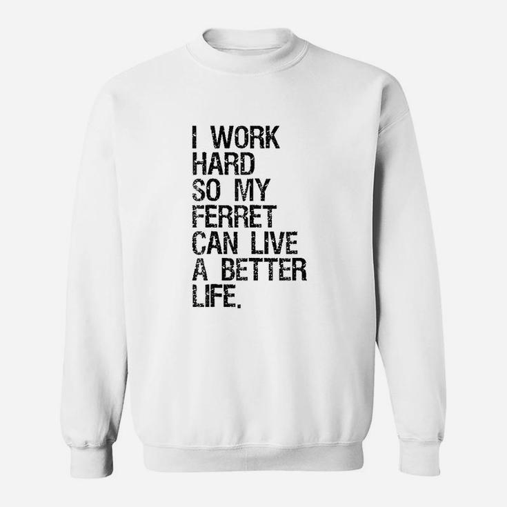 I Work Hard So My Ferret Can Live A Better Life Sweatshirt