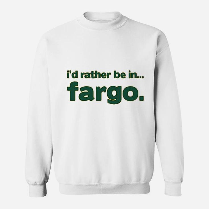 I Would Rather Be In Fargo Sweatshirt