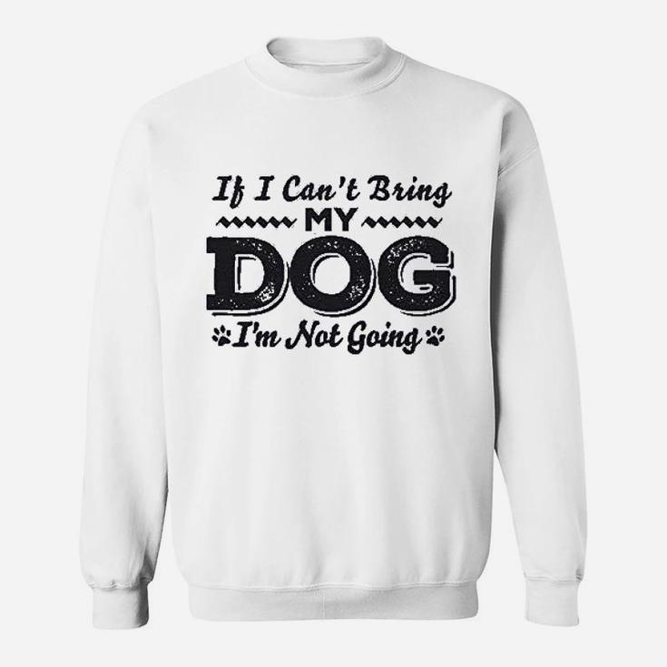 If I Cant Bring My Dog Im Not Coming Sweatshirt