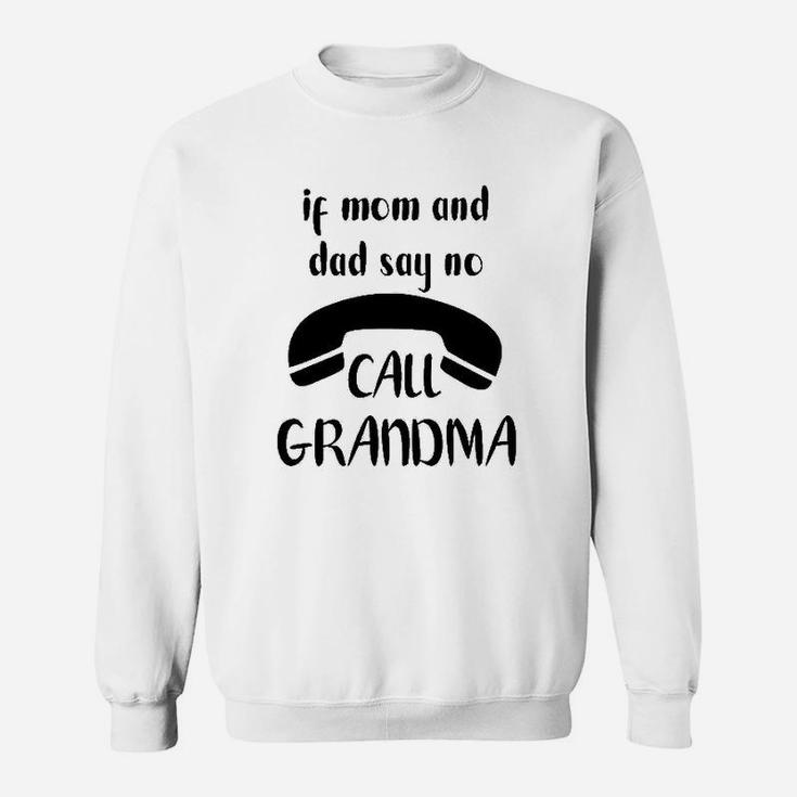 If Mom And Dad Say No Call Grandma Sweatshirt