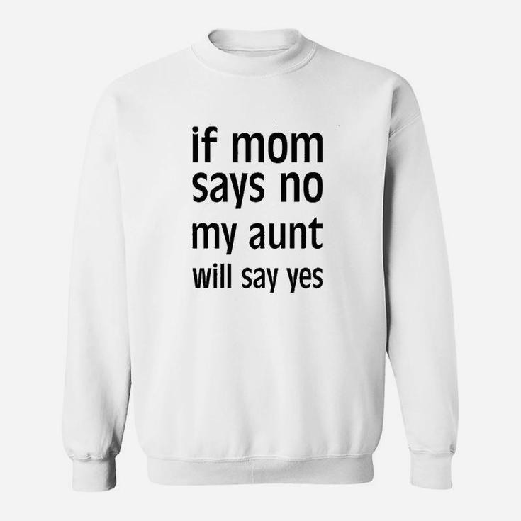 If Mom Says No My Aunt Will Say Yes Sweatshirt