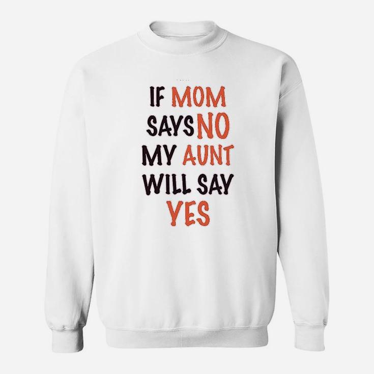 If Mom Says No My Aunt Will Yes Sweatshirt