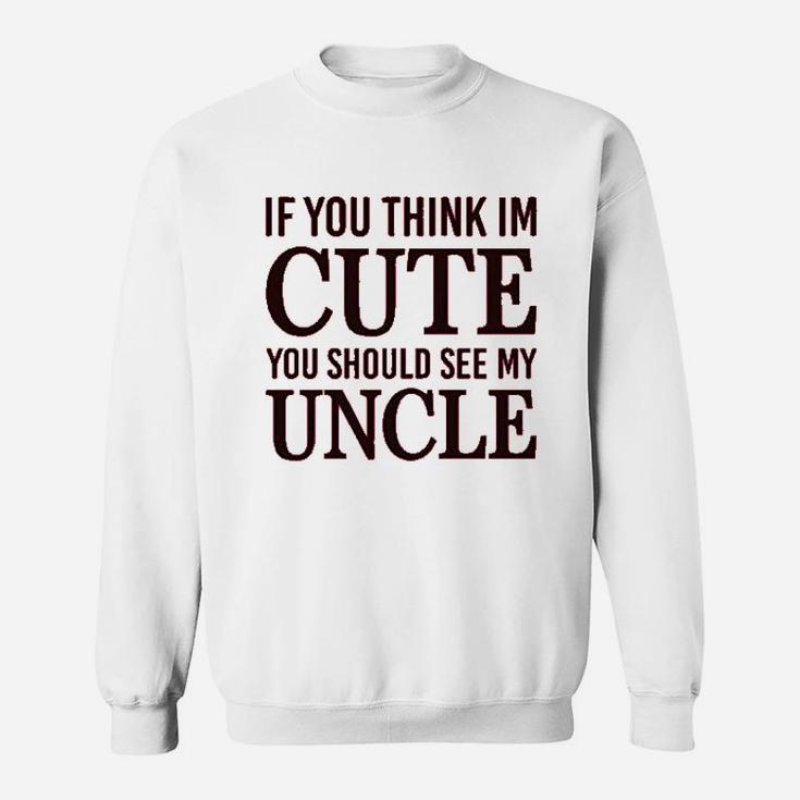 If You Think Im Cute Should See My Uncle Sweatshirt