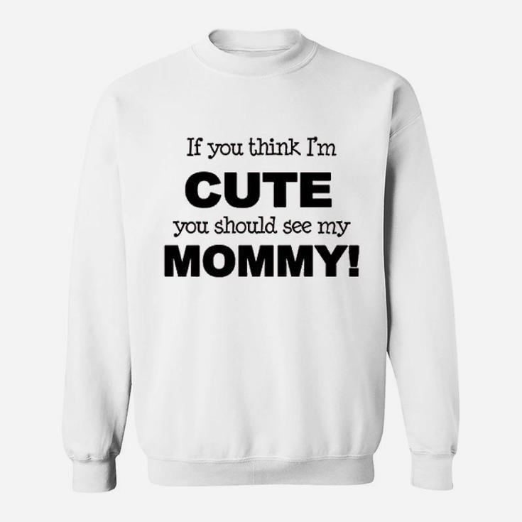 If You Think Im Cute You Should See My Mommy Sweatshirt