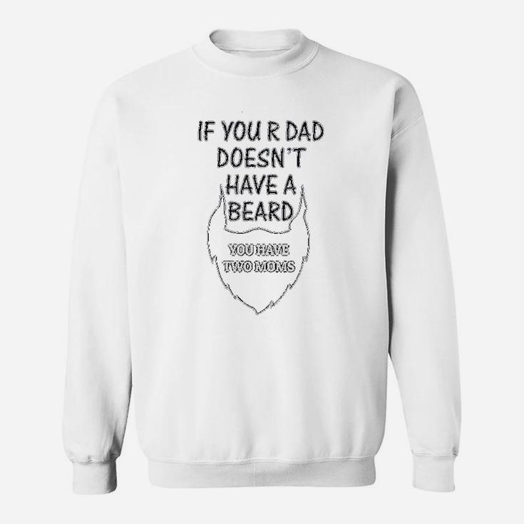 If Your Dad Doesnt Have A Beard 2 Moms Funny Style Sweatshirt
