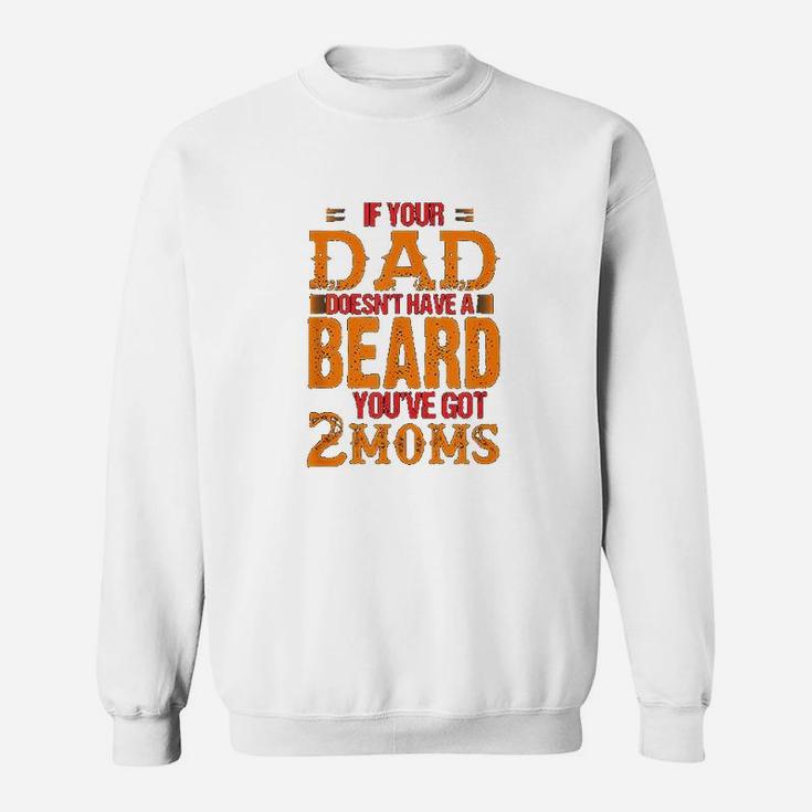 If Your Dad Doesnt Have A Beard You Have Got 2 Moms Sweatshirt