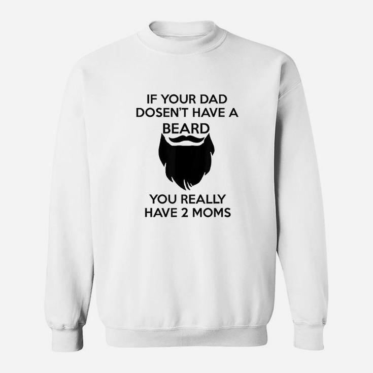 If Your Dad Doesnt Have A Beard You Really Have Two Moms Sweatshirt