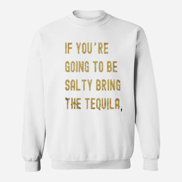 If Youre Going To Be Salty Bring The Tequila Cinco De Mayo Sweatshirt