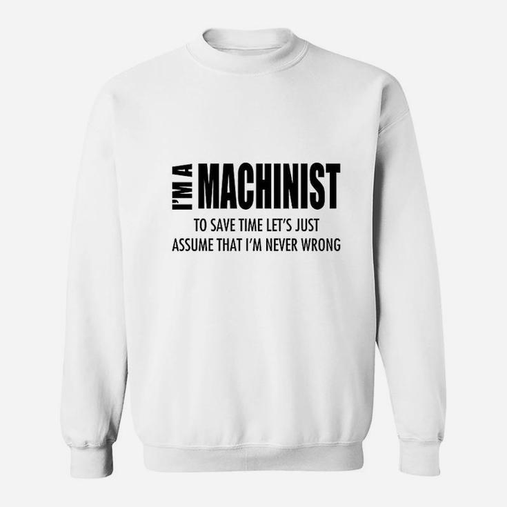 Im Machinist Save Time Lets Assume Im Never Wrong Sweatshirt
