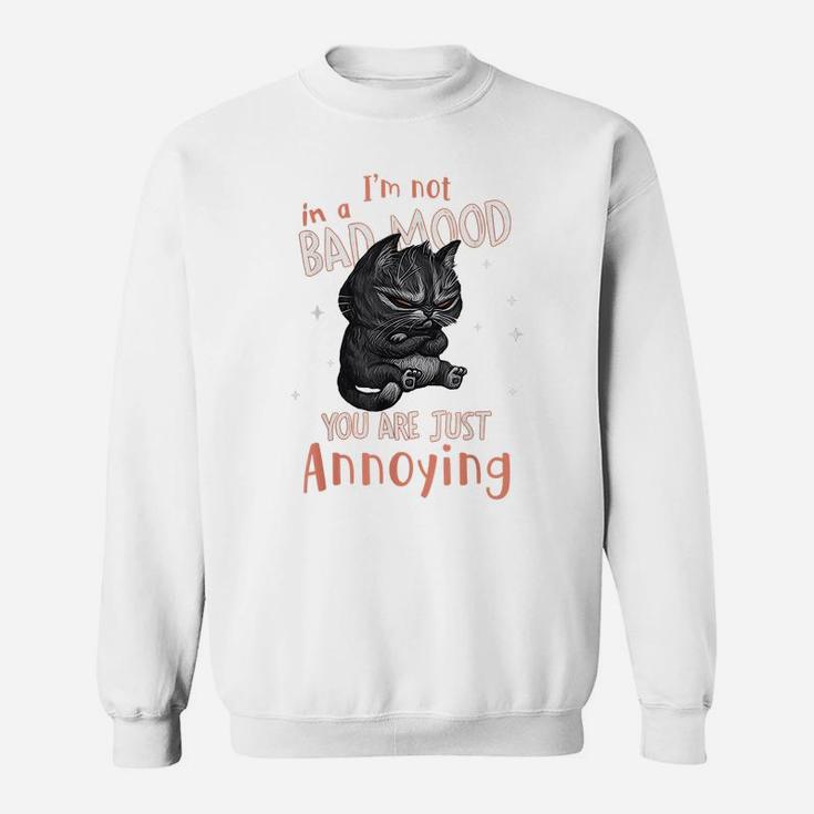 I'm Not In A Bad Mood You Are Just Annoying Funny Cat Lovers Sweatshirt