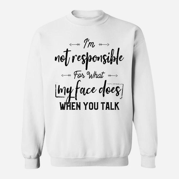I'm Not Responsible For What My Face Does When You Talk Sweatshirt