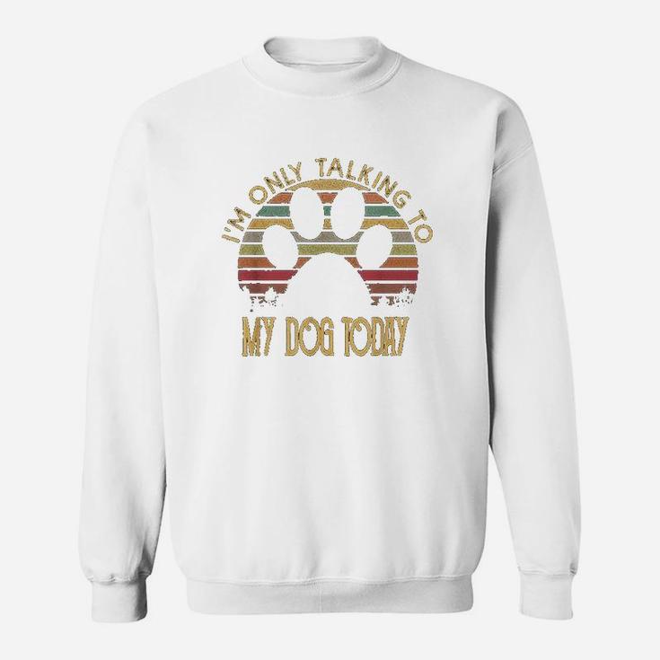 Im Only Talking To My Dog Today Gift Sweatshirt