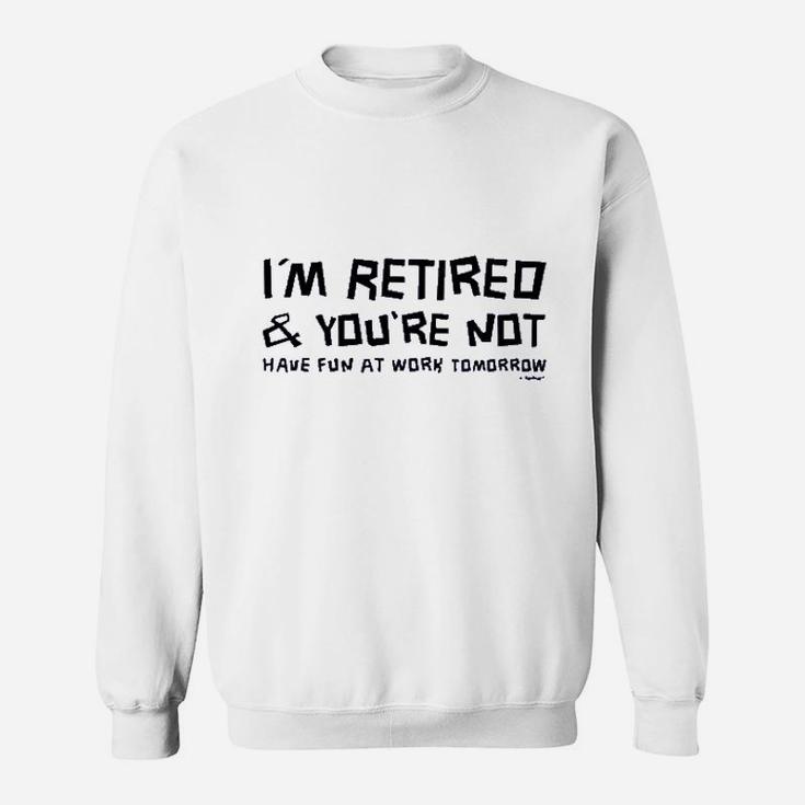 Im Retired You Are Not Have Fun At Work Tomorrow Ladies Sweatshirt