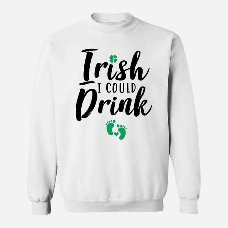 Irish I Could Drink Funny Pregnancy St Patricks Day Sweatshirt