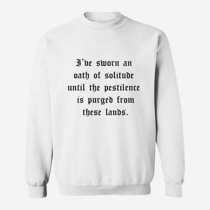 I've Sworn An Oath Of Solitude Until The Pestilence Is Purged From These Lands Sweatshirt