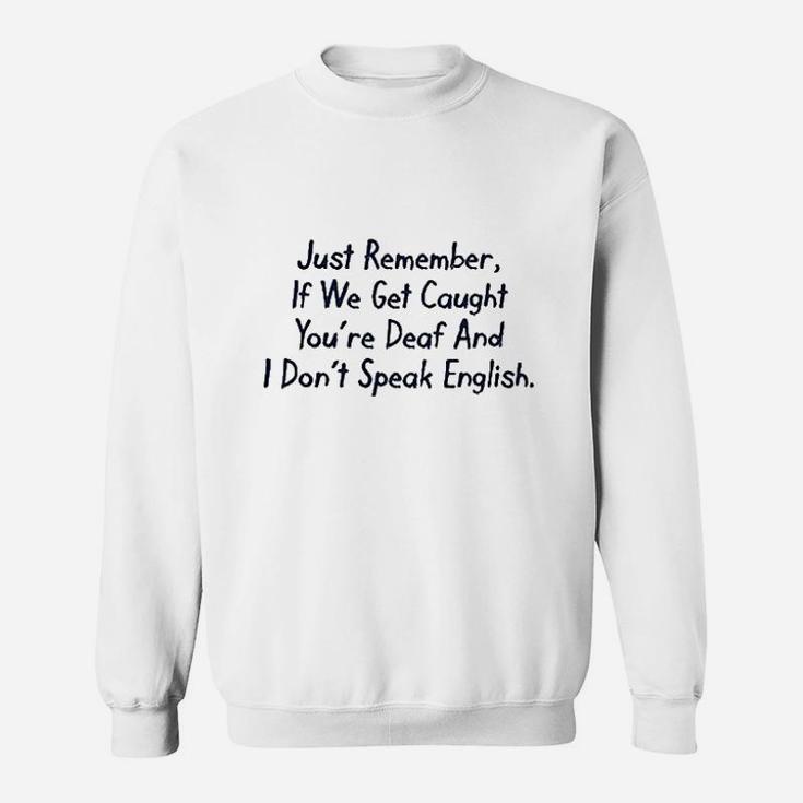 Just Remember If We Get Caught You Are Deaf And I Dont Speak English Sweatshirt