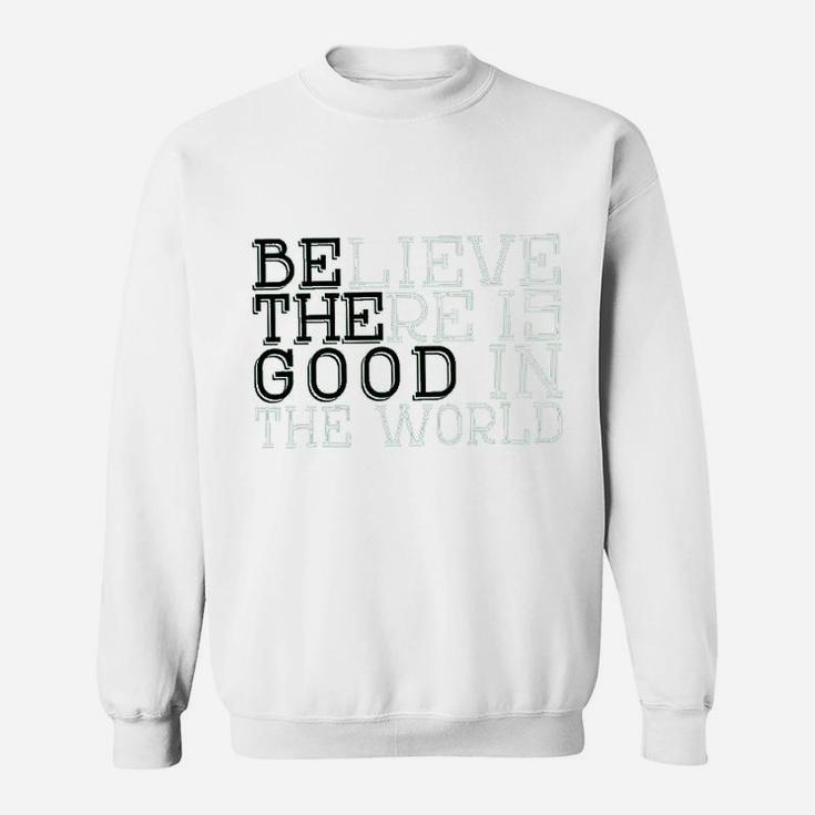 Life Believe There Is Good In The World T Sweatshirt