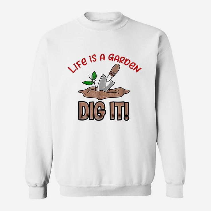 Life Is A Garden Dig It Sweatshirt