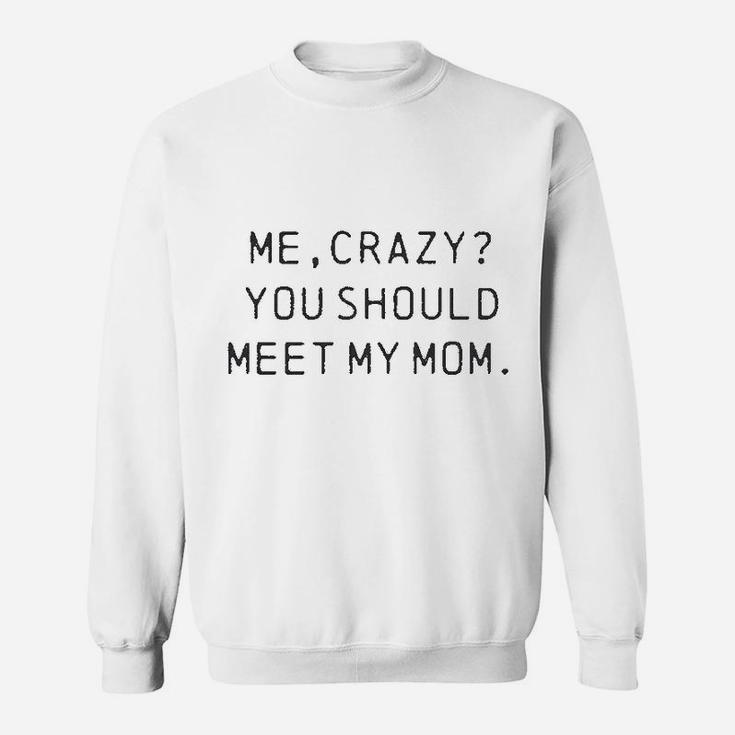Me Crazy You Should Meet My Mom Funny Mothers Day For Ladies Sweatshirt