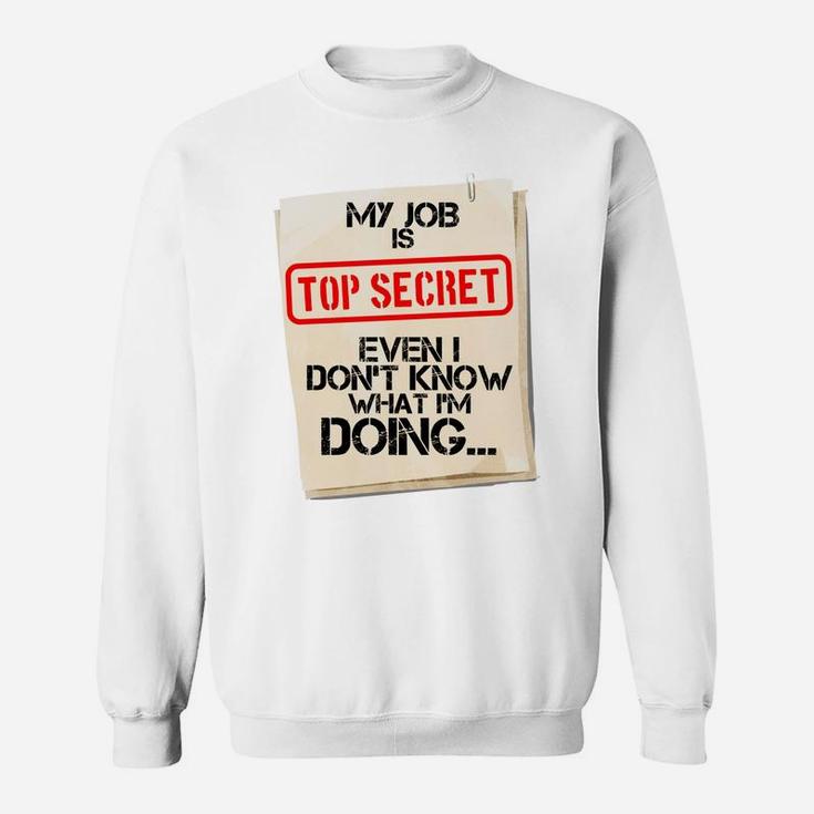 My Job Is Top Secret Even I Don't Know What I'm Doing Gift Sweatshirt