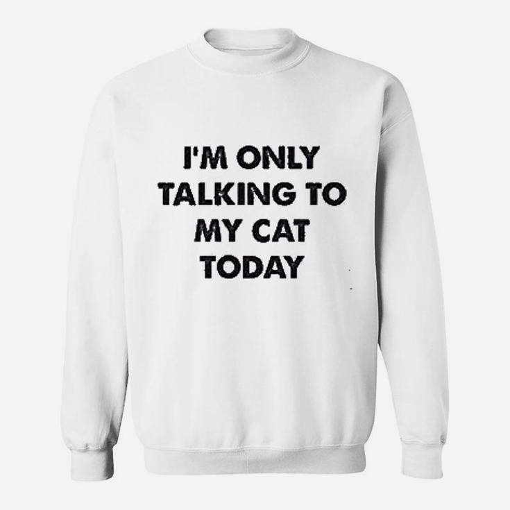 Only Talking To My Cat Today Sweatshirt