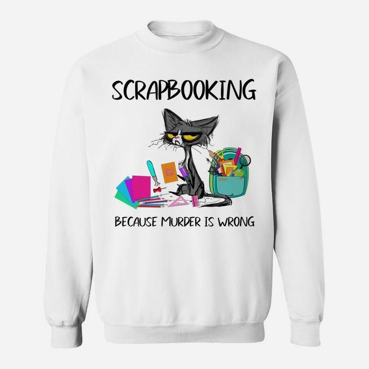 Scrapbooking Because Murder Is Wrong- Gift Ideas Cat Lovers Sweatshirt