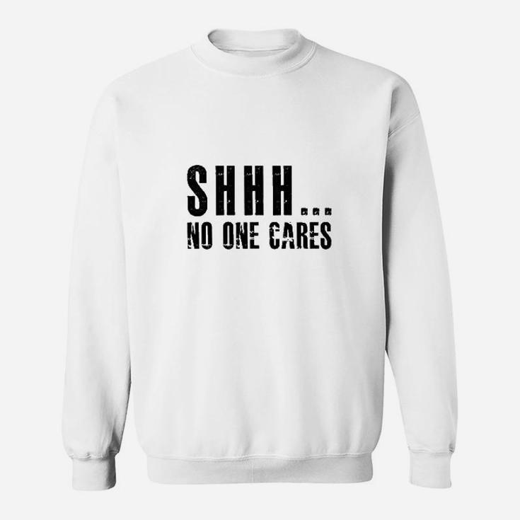 Shhh No One Cares  We Dont Care Sweatshirt
