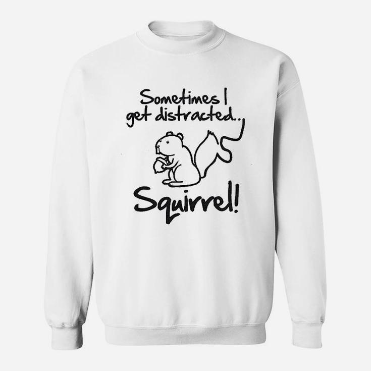 Sometimes I Get Distracted Squirrel Sweatshirt