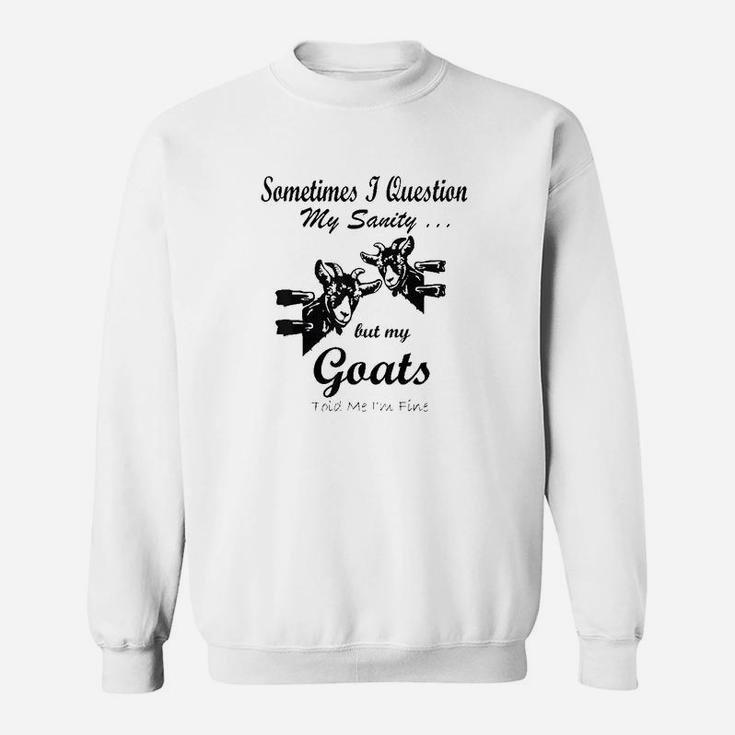 Sometimes I Question My Sanity But My Goats Told Me Im Fine Sweatshirt