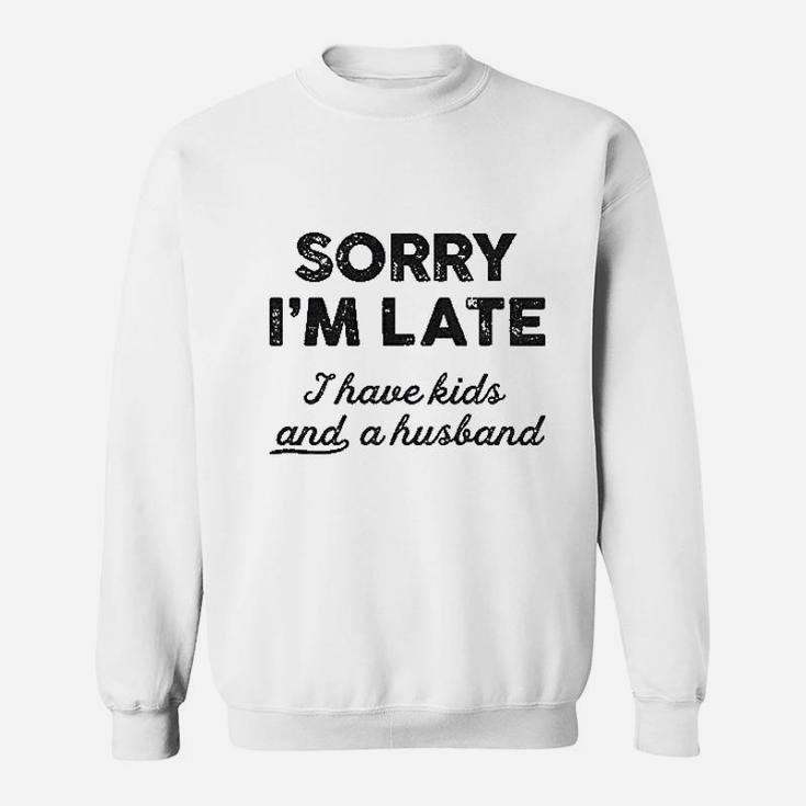 Sorry I Am Late I Have Kids And A Husband Sweatshirt
