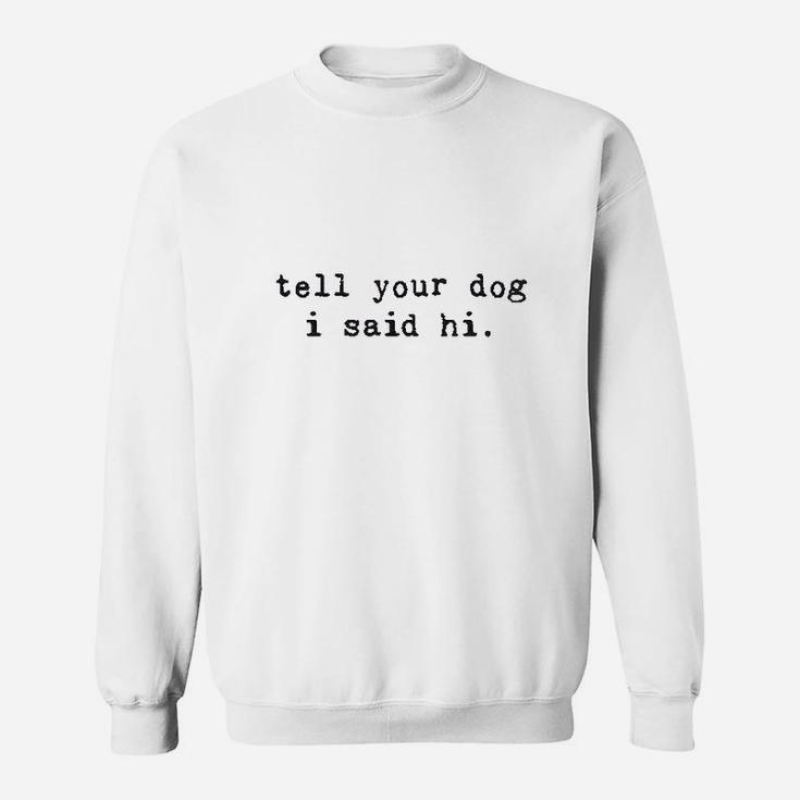 Tell Your Dog I Said Hi Funny Cool Mom Humor Pet Puppy Lover Sweatshirt