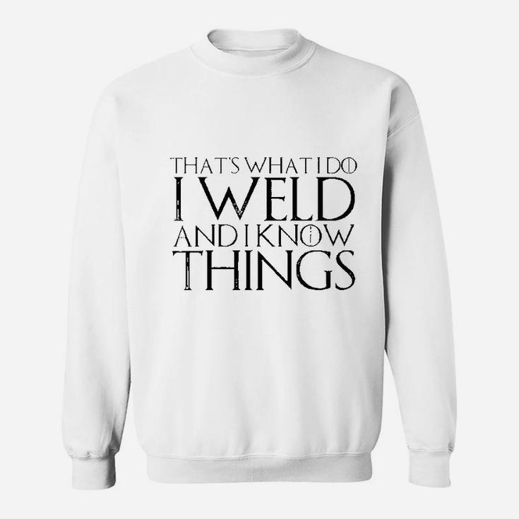 That's What I Do I Weld And I Know Things Sweatshirt