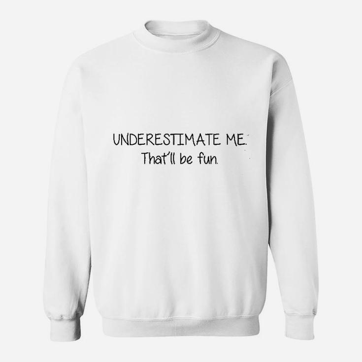 Underestimate Me That Will Be Fun Sweatshirt