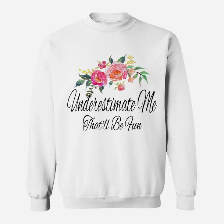Womens Underestimate Me That'll Be Fun Funny Sarcastic Quote Flower Sweatshirt
