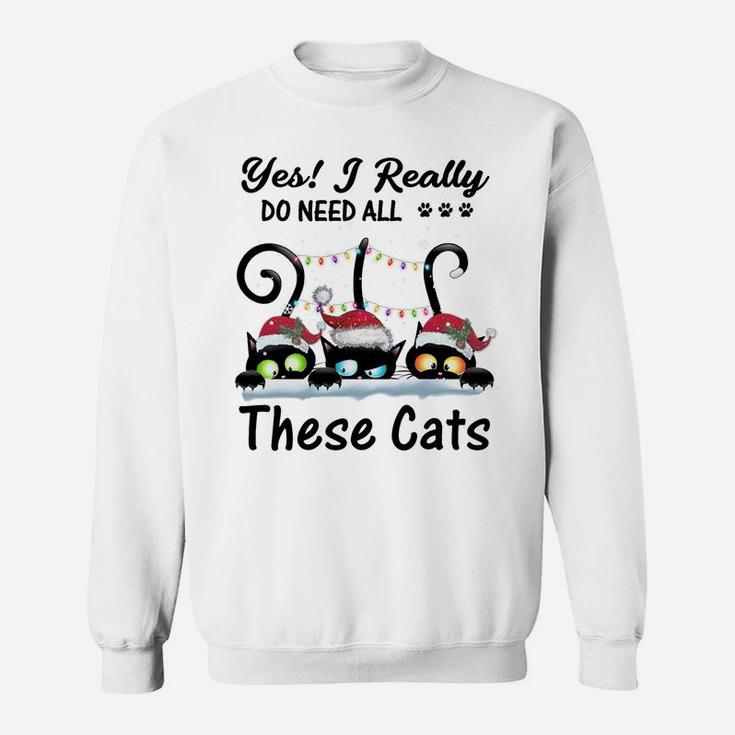Yes I Really Do Need All These Cats Funny Cat Lover Gifts Sweatshirt Sweatshirt
