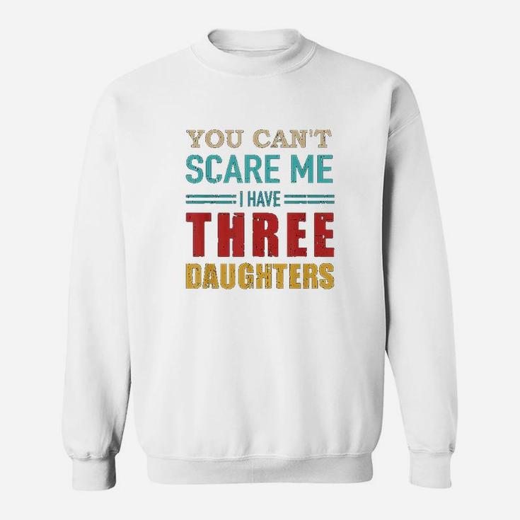 You Cant Scare Me I Have Three 3 Daughters Sweatshirt