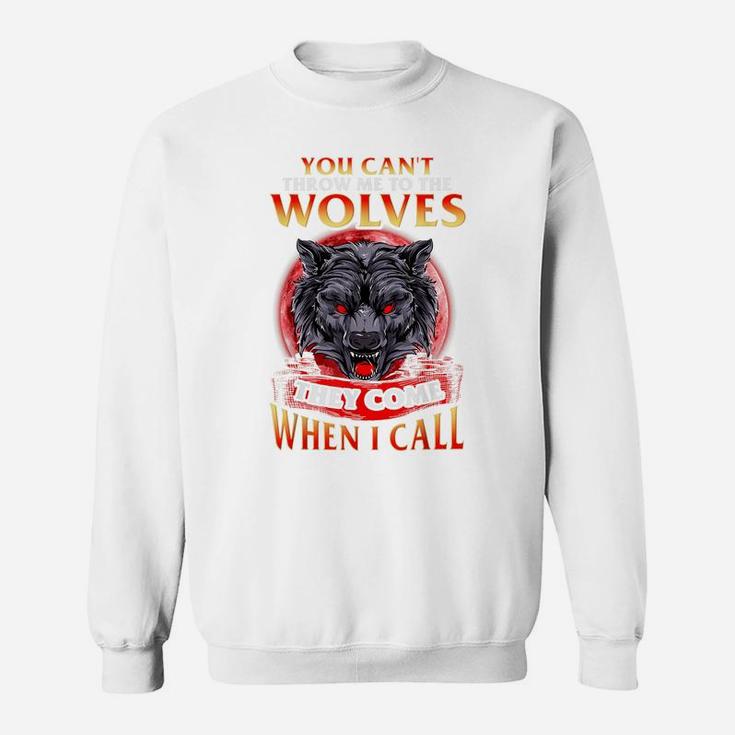 You Can't Throw Me To The Wolves They Come When I Call Sweatshirt