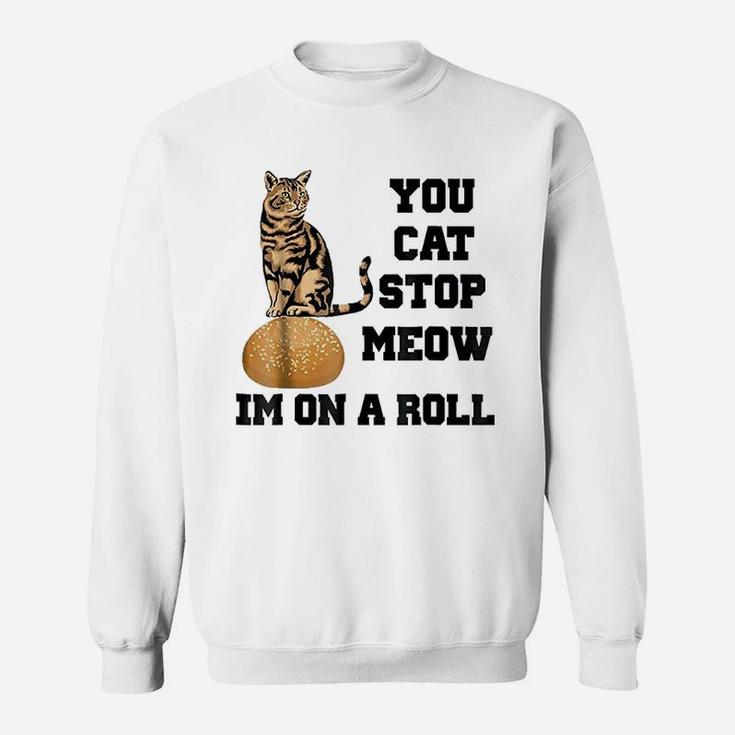 You Cat Stop Meow Im On A Roll Funny Kitty Sweatshirt
