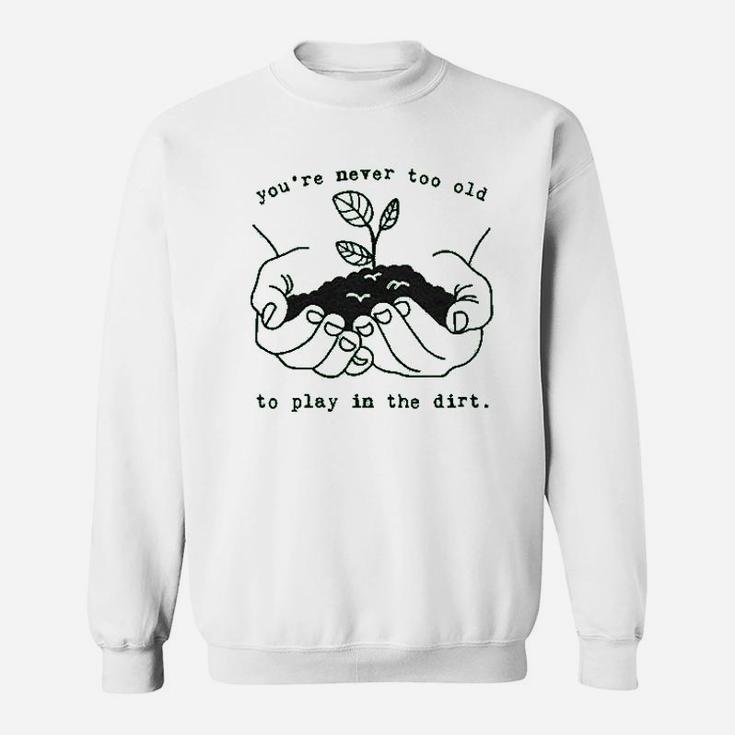 Youre Never Too Old To Play In The Dirt Sweatshirt