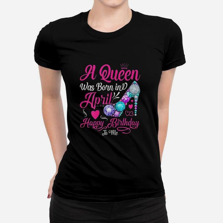 A Queen Was Born In April Happy Birthday To Me Funny Women T-shirt