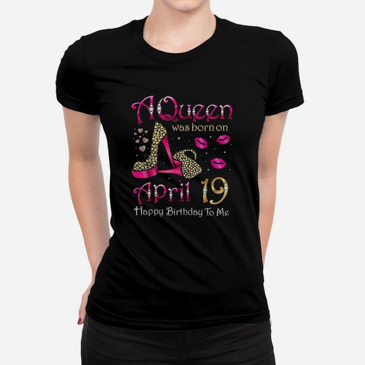 A Queen Was Born On April 19 Happy Birthday To Me Women T-shirt