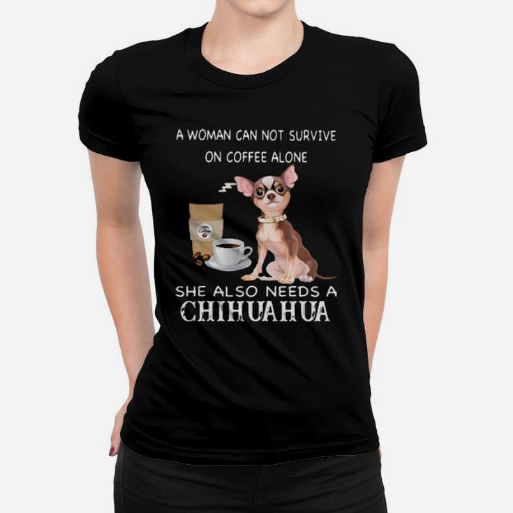 A Woman Can Not Survive On Coffee Alone She Also Needs A Chihuahua Women T-shirt