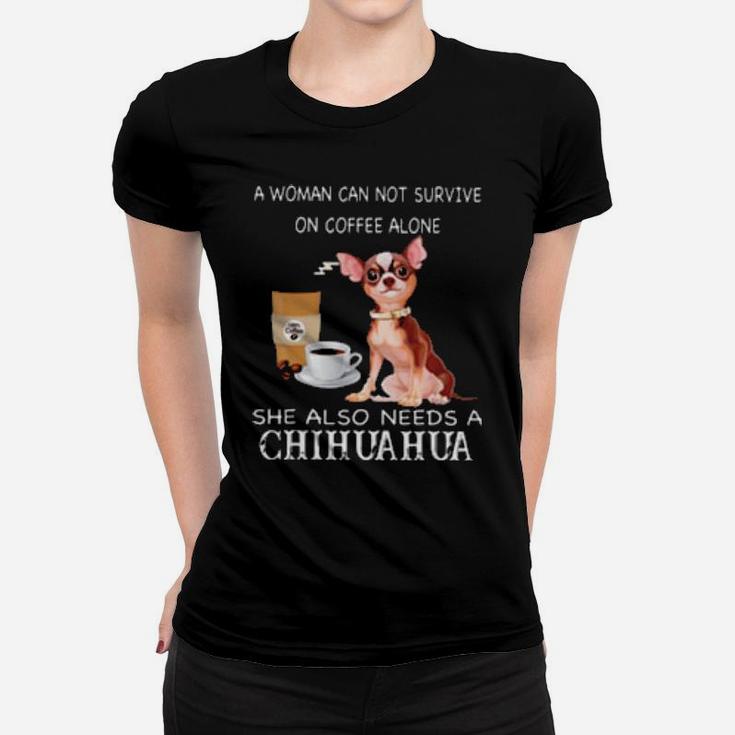 A Woman Can Not Survive On Coffee Alone She Also Needs A Chihuahua Women T-shirt