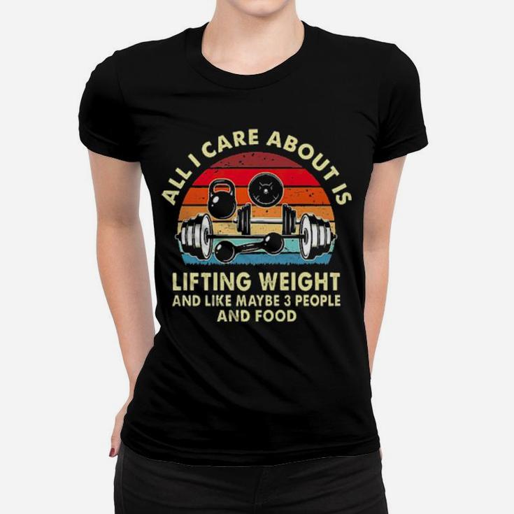 All I Care About Is Lifting Weight And Like Maybe 3 People And Food Vintage Women T-shirt