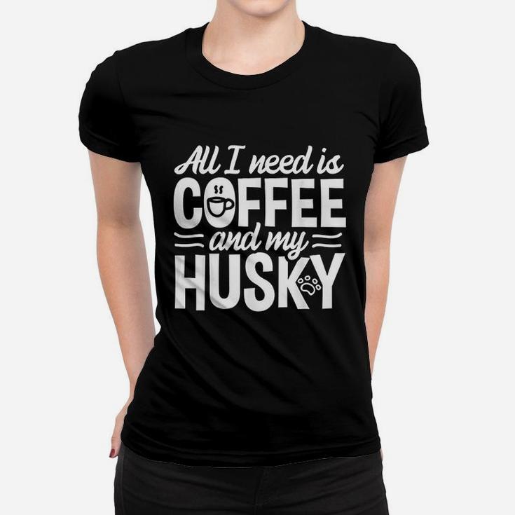 All I Need Is Coffee And My Husky Women T-shirt
