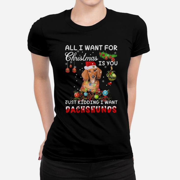 All I Want For Xmas Is You Just Kidding I Want Dachshund Women T-shirt