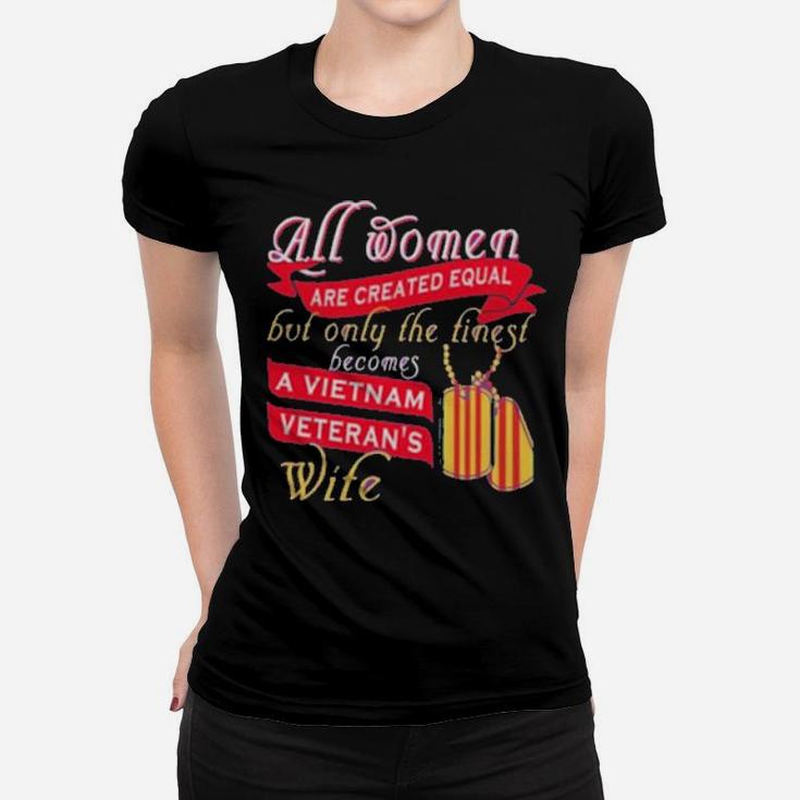 All Women Are Created Equal But Only The Finest Becomes A Vietnam Veteran's Wife Women T-shirt
