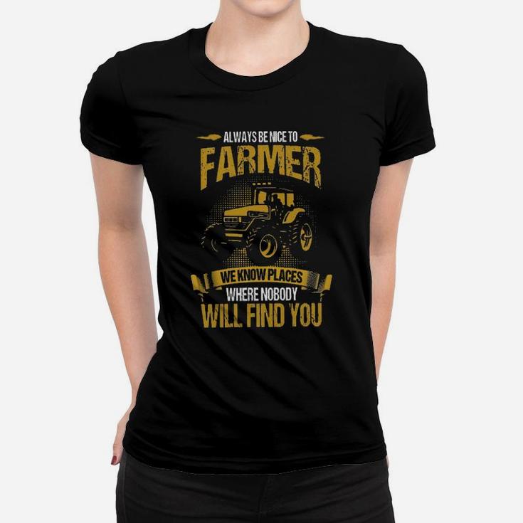 Always Be Nice To Farmer We Know Places Where Nobody Will Find You Women T-shirt