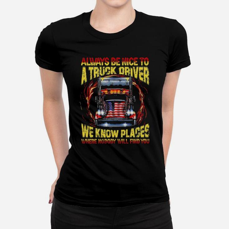 Always Be Nice With A Trucker We Know Places Where Nobody Will Find You Women T-shirt
