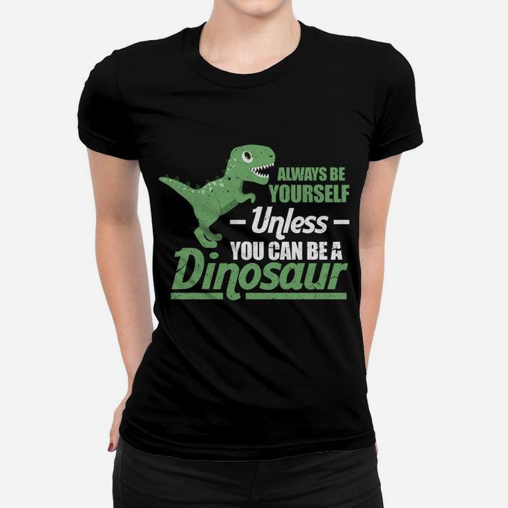 Always Be Yourself Unless You Can Be A Dinosaur Funny T-Rex Women T-shirt
